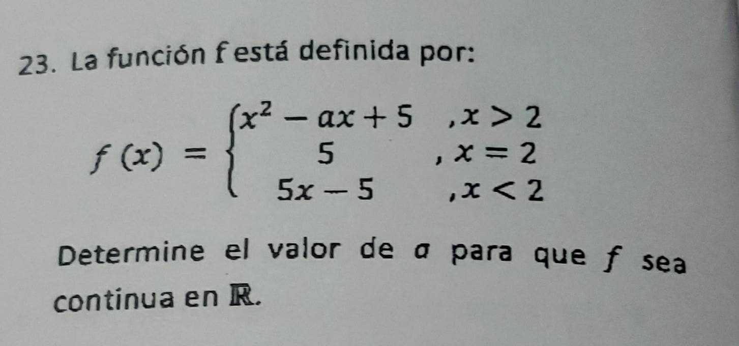 La función f está definida por:
f(x)=beginarrayl x^2-ax+5,x>2 5,x=2 5x-5,x<2endarray.
Determine el valor de á para que f sea 
continua en R.