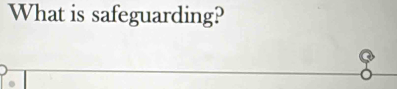 What is safeguarding? 
i