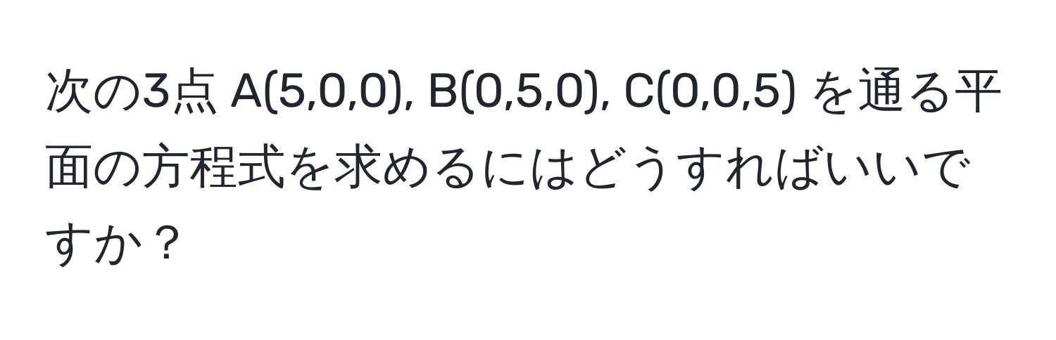 次の3点 A(5,0,0), B(0,5,0), C(0,0,5) を通る平面の方程式を求めるにはどうすればいいですか？