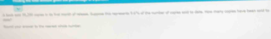 lis ss 56,26) cures in ts fist mursh of rlese. Suppose thie represents 96 % of the number of copies said to date. How many copies have been sold to 
Risct your areser to the rered whee tumber