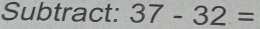 Subtract: 37-32=