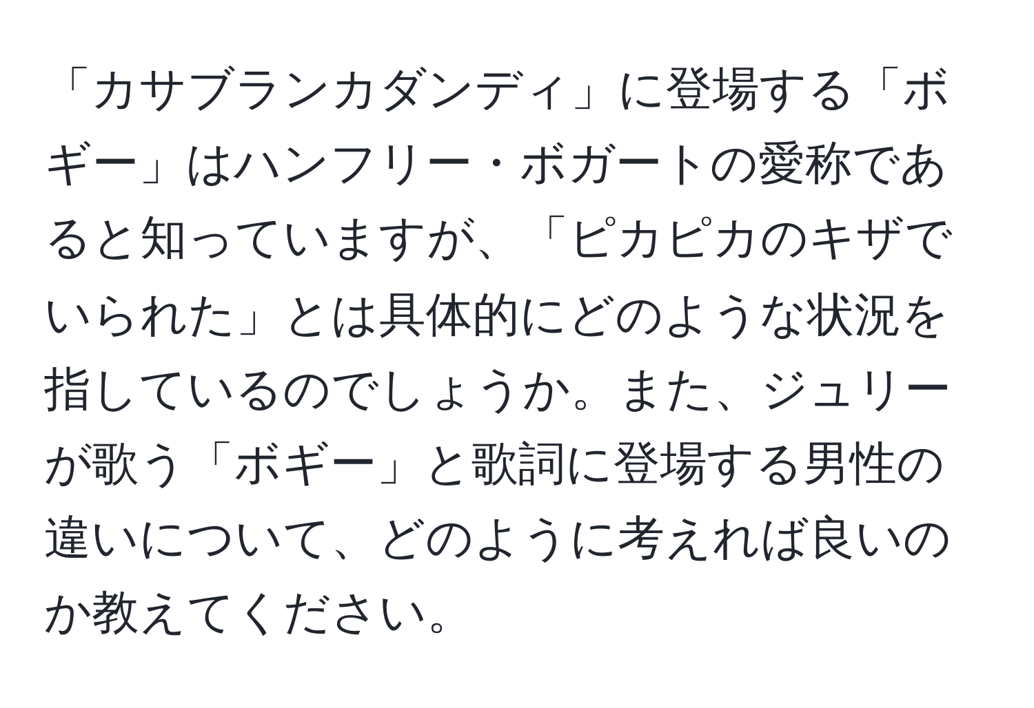 「カサブランカダンディ」に登場する「ボギー」はハンフリー・ボガートの愛称であると知っていますが、「ピカピカのキザでいられた」とは具体的にどのような状況を指しているのでしょうか。また、ジュリーが歌う「ボギー」と歌詞に登場する男性の違いについて、どのように考えれば良いのか教えてください。