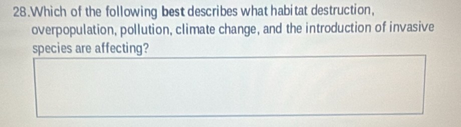 Which of the following best describes what habitat destruction, 
overpopulation, pollution, climate change, and the introduction of invasive 
species are affecting?