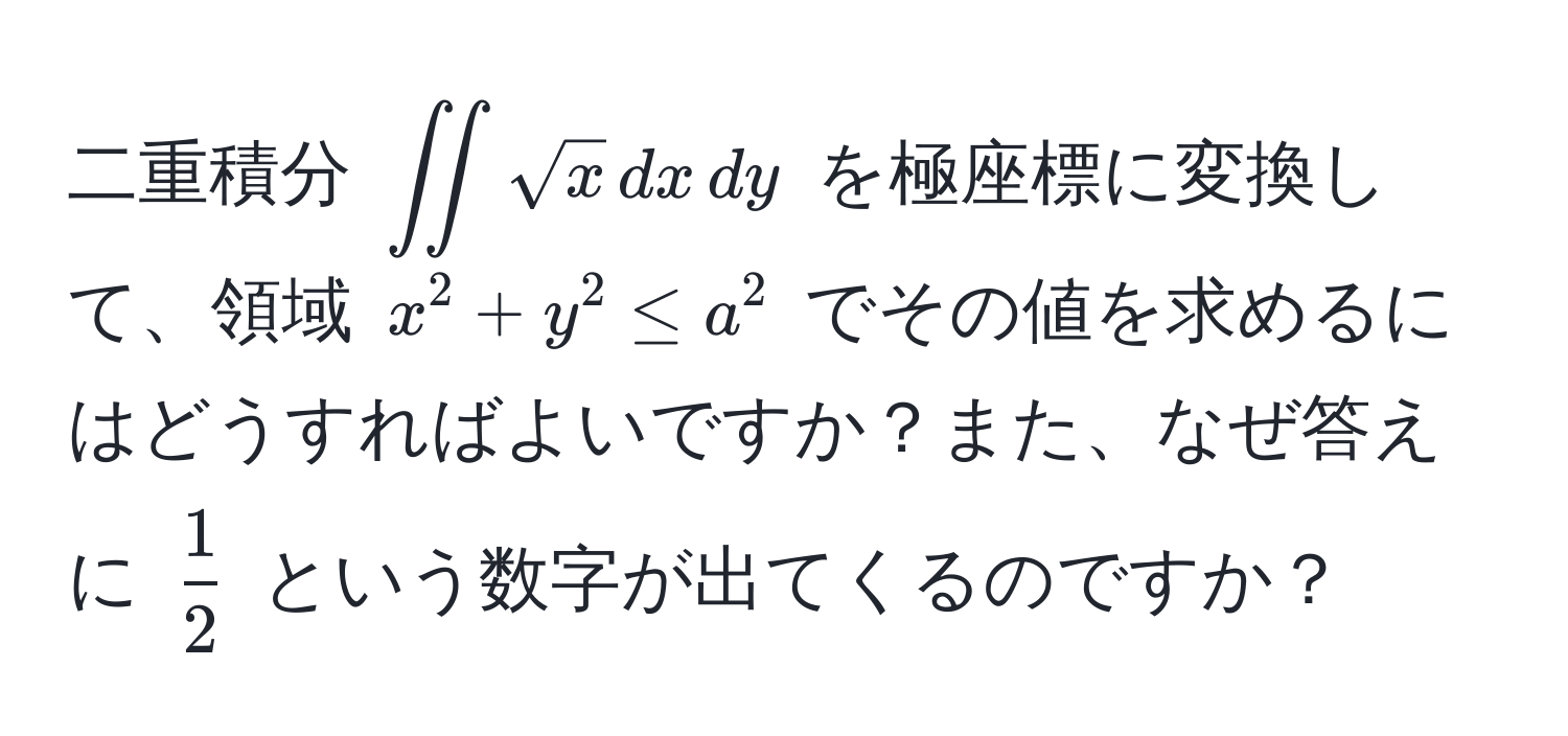 二重積分 (iint sqrt(x) , dx , dy) を極座標に変換して、領域 (x^(2 + y^2 ≤ a^2) でその値を求めるにはどうすればよいですか？また、なぜ答えに (frac1)2) という数字が出てくるのですか？