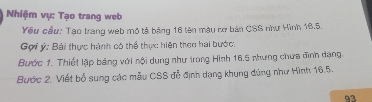 Nhiệm vụ: Tạo trang web 
Yêu cầu: Tạo trang web mô tả bảng 16 tên màu cơ bản CSS như Hình 16.5. 
Gợi ý: Bài thực hành có thể thực hiện theo hai bước: 
Bước 1. Thiết lập bảng với nội dung như trong Hình 16.5 nhưng chưa định dạng. 
Bước 2. Viết bổ sung các mẫu CSS để định dạng khung đúng như Hình 16.5.
93