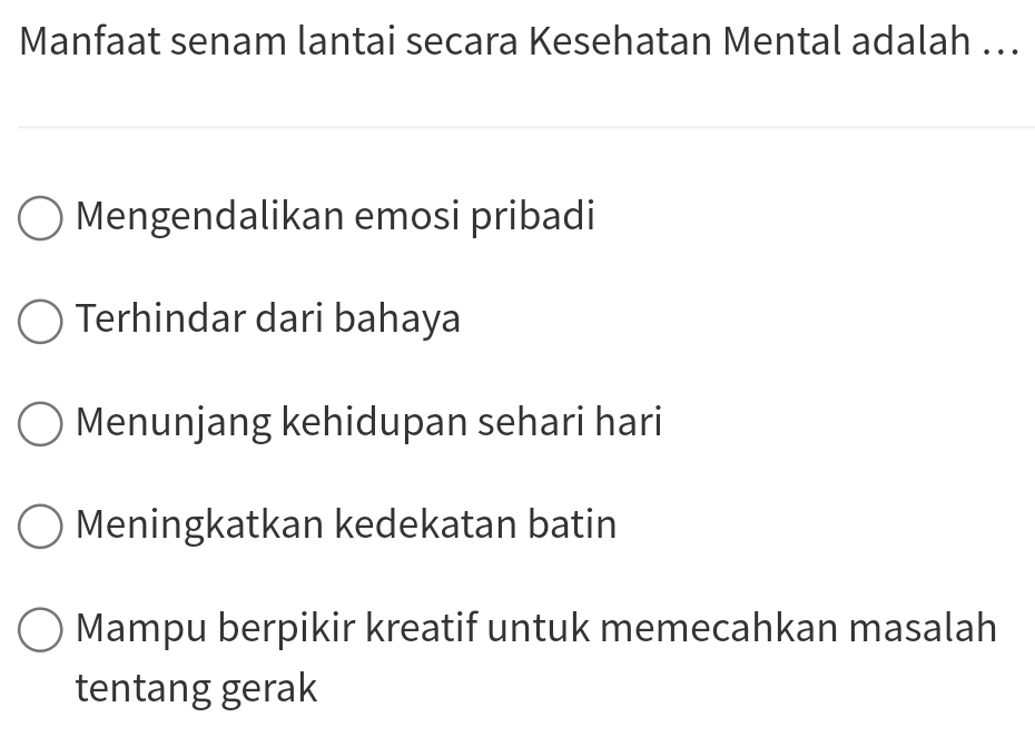 Manfaat senam lantai secara Kesehatan Mental adalah ..
Mengendalikan emosi pribadi
Terhindar dari bahaya
Menunjang kehidupan sehari hari
Meningkatkan kedekatan batin
Mampu berpikir kreatif untuk memecahkan masalah
tentang gerak