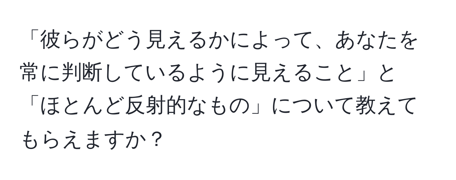 「彼らがどう見えるかによって、あなたを常に判断しているように見えること」と「ほとんど反射的なもの」について教えてもらえますか？