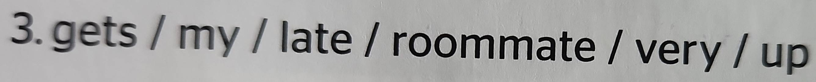 gets / my / late / roommate / very / up