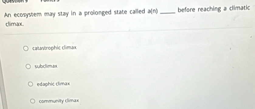 An ecosystem may stay in a prolonged state called a(n) _before reaching a climatic
climax.
catastrophic climax
subclimax
edaphic climax
community climax