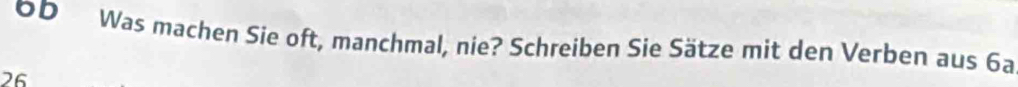 OD Was machen Sie oft, manchmal, nie? Schreiben Sie Sätze mit den Verben aus 6a
26