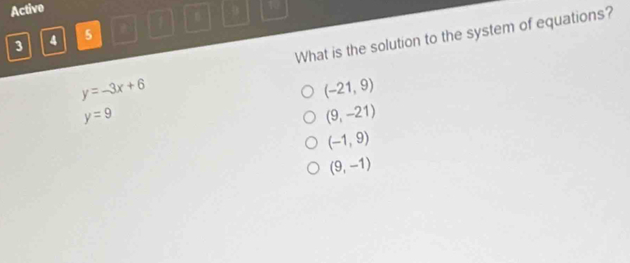 Activo 10
3 4 5 1 .0
What is the solution to the system of equations?
y=-3x+6
(-21,9)
y=9
(9,-21)
(-1,9)
(9,-1)