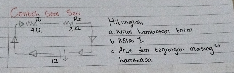 Contch Soal Seri 
R.
R_2 Hitunglan
452 252 a. Milai hambaran total 
b. Nilai I 
C. Arus dan tegangan masing "
12 hambaran.