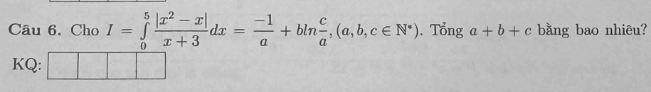 Cho I=∈tlimits _0^(5frac |x^2)-x|x+3dx= (-1)/a +bln  c/a , (a,b,c∈ N^*). Tổng a+b+c bằng bao nhiêu?
KQ: