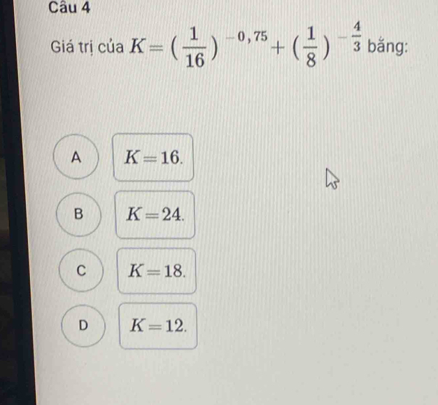 Giá trị của K=( 1/16 )^-0,75+( 1/8 )^- 4/3  bằng:
A K=16.
B K=24.
C K=18.
D K=12.