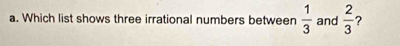 Which list shows three irrational numbers between  1/3  and  2/3  ?