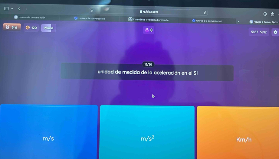 A quizizz.com 
Unirse a la conversación Unirse a la conversación Cinemática y velocidad promedio Unirse a la conversación × Playing a Game - Quiziz 
3rd 120 Prima 8
5857 5912
13/20
unidad de medida de la aceleración en el SI
m/s m/s^2 Km/h