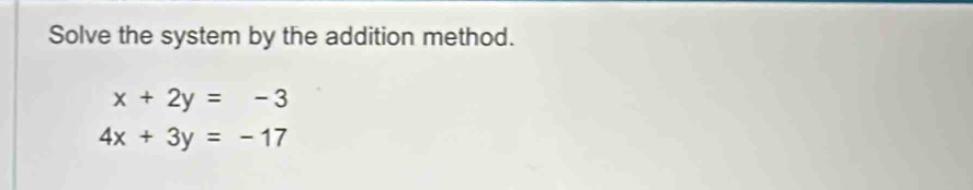 Solve the system by the addition method.
x+2y=-3
4x+3y=-17