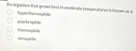 An organism that grows best in moderate temperatures is known as a:
hyperthermophile
psychrophile
thermophile
mesophile