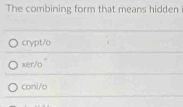 The combining form that means hidden i
crypt/o
xer/o
conì/o