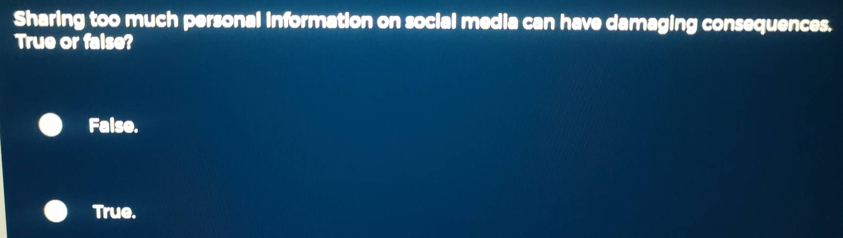 Sharing too much personal information on social media can have damaging consequences.
True or false?
False.
True.