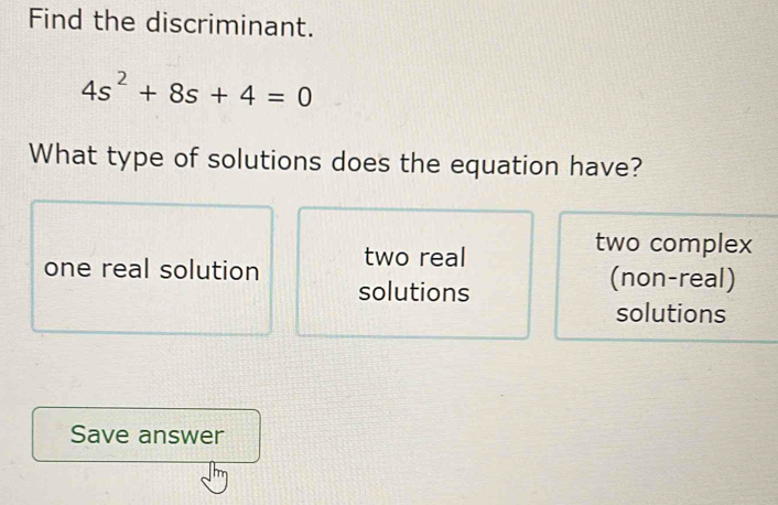 Solved: Find the discriminant. 4s^2+8s+4=0 What type of solutions does ...