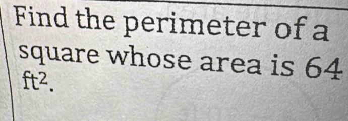 Find the perimeter of a 
square whose area is 64
ft^2.