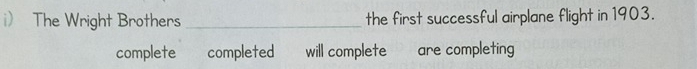 The Wright Brothers _the first successful airplane flight in 1903.
complete completed will complete are completing