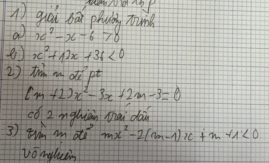 giái bāi phuè nume 
ao x^2-x-6>8
e) x^2+12x+36<0</tex> 
2) tr m de pt
(m+2)x^2-3x+2m-3=0
có 2 mguiàn miài dàn 
3 ) tin mae mx^2-2(m-1)x+m+1<0</tex> 
vonglicein