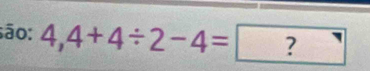 são: 4,4+4/ 2-4=?