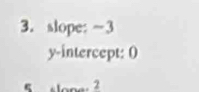 slope: ~3
y-intercept: 0 
o n _ 2