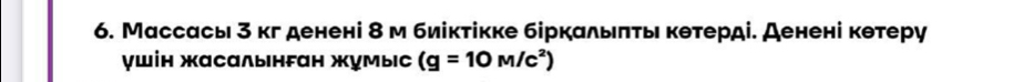 Массась 3 кг денені 8 м биіктікке біркальπτь кθтерді. Аенені кθтеру 
γшін жасαлынfан жумыс (g=10M/c^2)