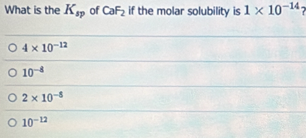 What is the K_sp of CaF_2 if the molar solubility is 1* 10^(-14) 2
4* 10^(-12)
10^(-8)
2* 10^(-8)
10^(-12)