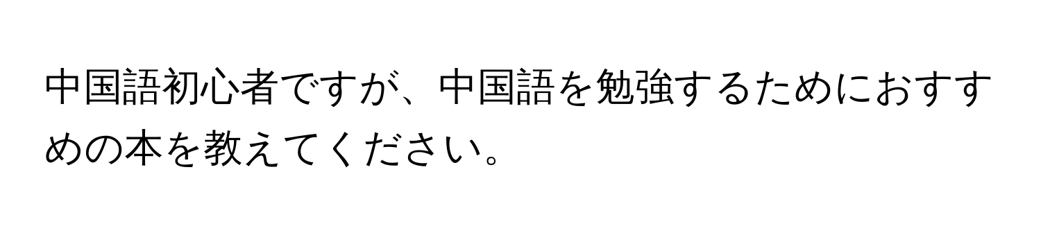 中国語初心者ですが、中国語を勉強するためにおすすめの本を教えてください。