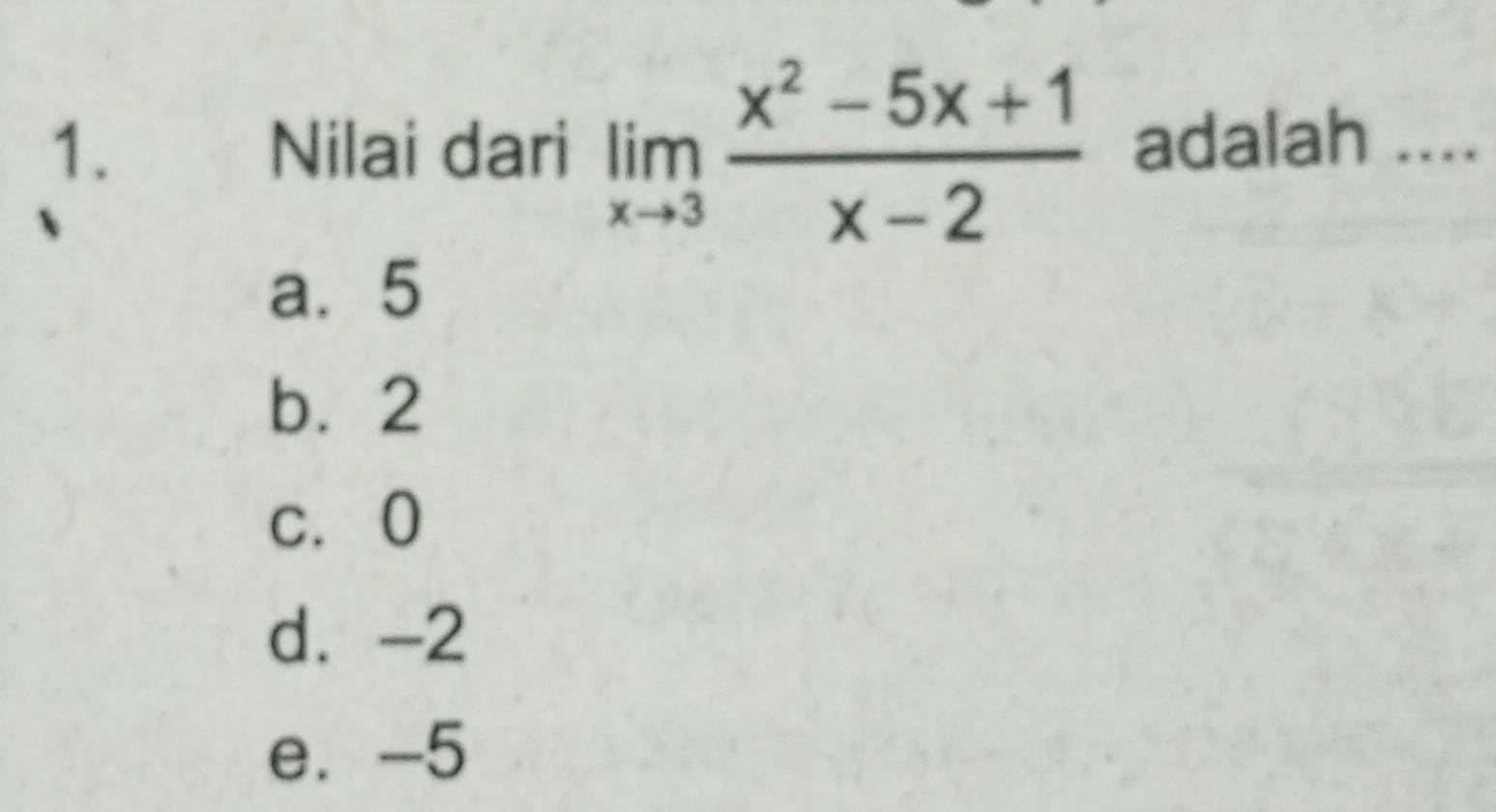 Nilai dari limlimits _xto 3 (x^2-5x+1)/x-2  adalah ....
a. 5
b. 2
c. 0
d. -2
e. -5