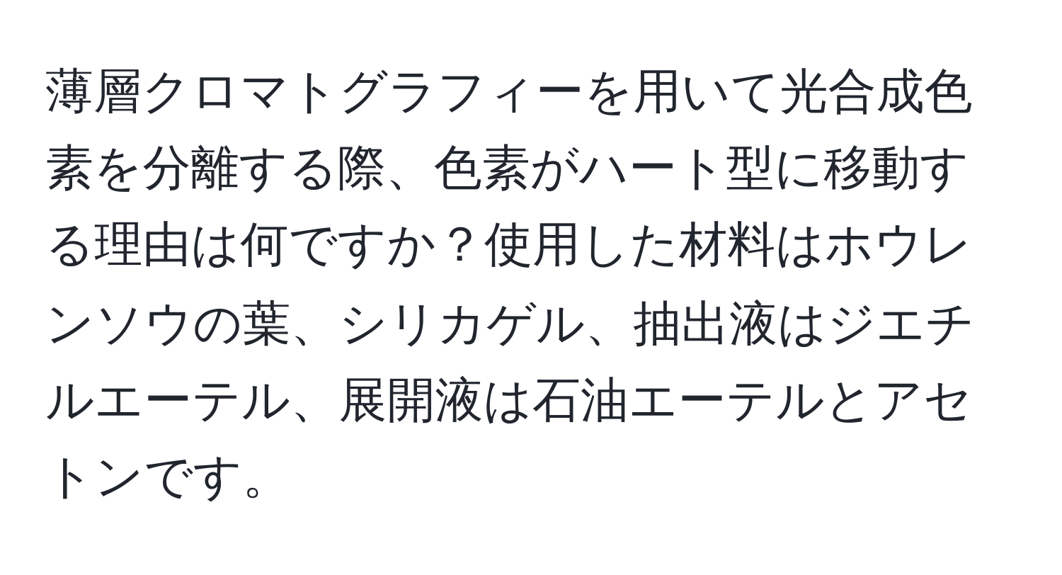 薄層クロマトグラフィーを用いて光合成色素を分離する際、色素がハート型に移動する理由は何ですか？使用した材料はホウレンソウの葉、シリカゲル、抽出液はジエチルエーテル、展開液は石油エーテルとアセトンです。