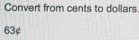 Convert from cents to dollars.
63¢