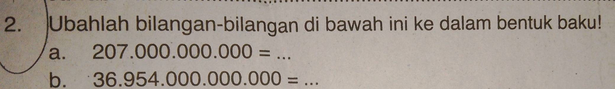 Ubahlah bilangan-bilangan di bawah ini ke dalam bentuk baku! 
a. 207.000.000.000=... _ 
b. 36.954.000.000.000=... _