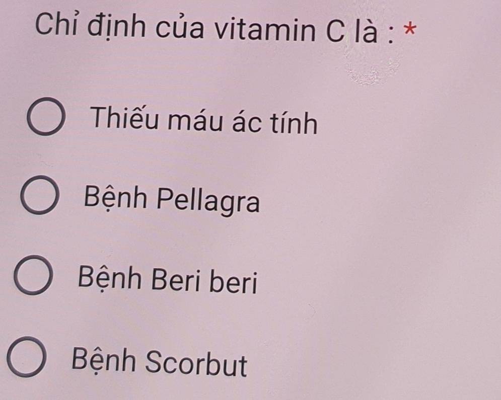 Chỉ định của vitamin C là : *
Thiếu máu ác tính
Bệnh Pellagra
Bệnh Beri beri
Bệnh Scorbut