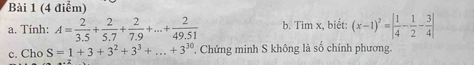 Tính: A= 2/3.5 + 2/5.7 + 2/7.9 +...+ 2/49.51  b. Tìm x, biết: (x-1)^2=| 1/4 - 1/2 - 3/4 |
c. Cho S=1+3+3^2+3^3+...+3^(30) ' Chứng minh S không là số chính phương.