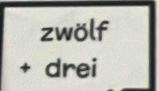 zwölf 
+ drei