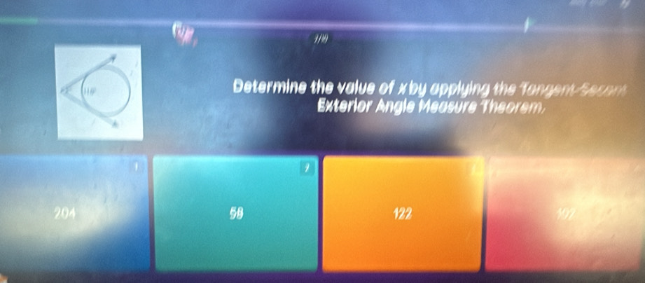 7/39
Determine the value of x by applying the Tangent Secont
Exterlor Angle Measure Theorem,
1
204 58 122
