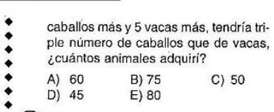 caballos más y 5 vacas más, tendría tri-
ple número de caballos que de vacas,
¿cuántos animales adquirí?
A) 60 B) 75 C) 50
D) 45 E) 80