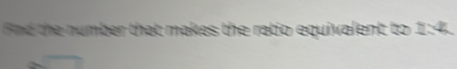 Fnd the nun mber that makes the ratio equivalent to 1:4.