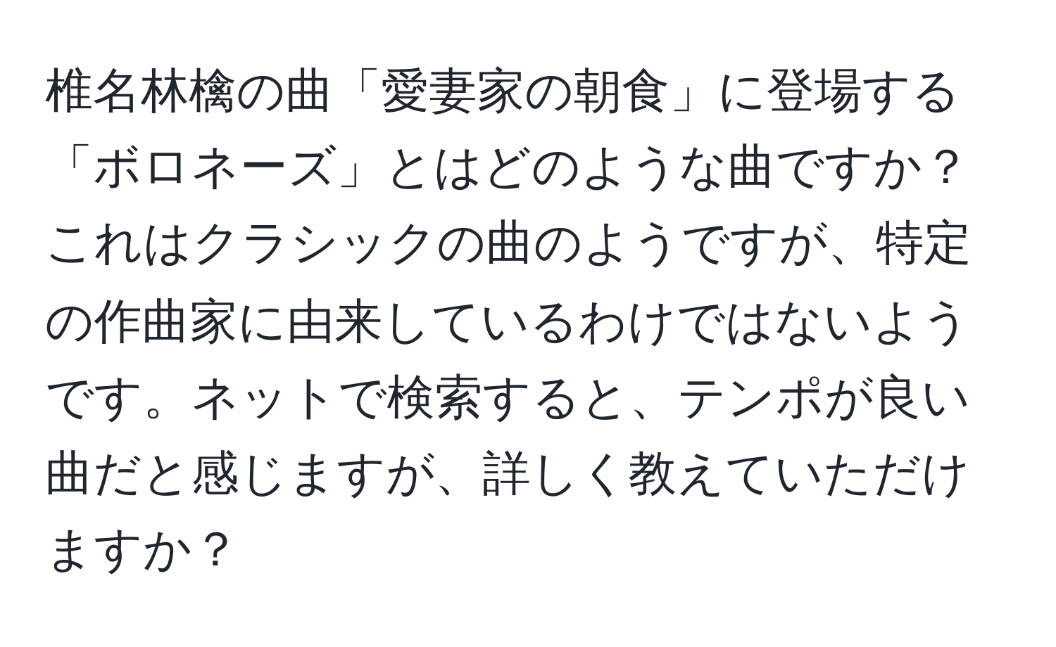 椎名林檎の曲「愛妻家の朝食」に登場する「ボロネーズ」とはどのような曲ですか？これはクラシックの曲のようですが、特定の作曲家に由来しているわけではないようです。ネットで検索すると、テンポが良い曲だと感じますが、詳しく教えていただけますか？
