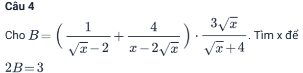 Cho B=( 1/sqrt(x)-2 + 4/x-2sqrt(x) )·  3sqrt(x)/sqrt(x)+4 . Tìm x để
2B=3