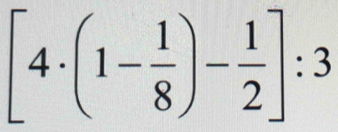 [4· (1- 1/8 )- 1/2 ]:3