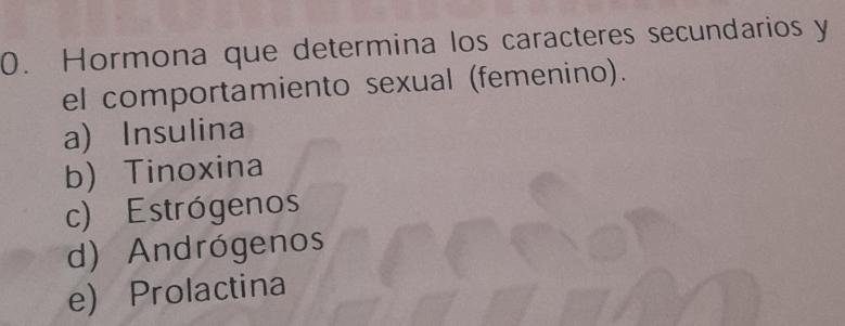 Hormona que determina los caracteres secundarios y
el comportamiento sexual (femenino).
a) Insulina
b Tinoxina
c) Estrógenos
d) Andrógenos
e) Prolactina