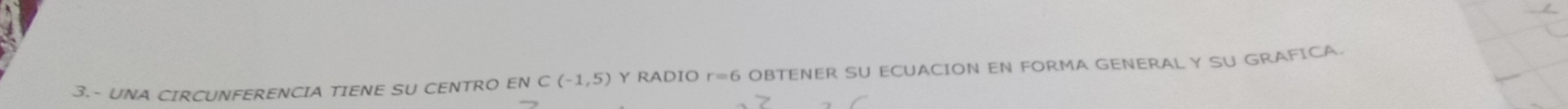 3.- UNA CIRCUNFERENCIA TIENE SU CENTRO EN⊂ (-1,5) Y RADIO r=6 OBTENER SU ECUACION EN FORMA GENERAL Y SU GRAFICA.