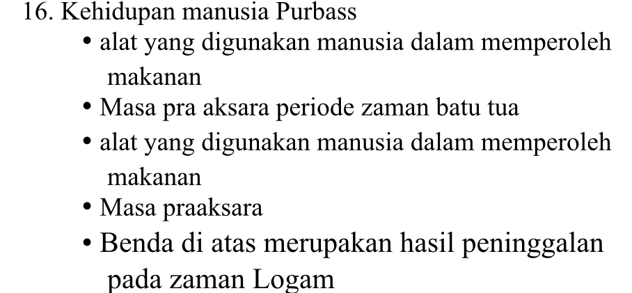 Kehidupan manusia Purbass 
alat yang digunakan manusia dalam memperoleh 
makanan 
Masa pra aksara periode zaman batu tua 
alat yang digunakan manusia dalam memperoleh 
makanan 
Masa praaksara 
Benda di atas merupakan hasil peninggalan 
pada zaman Logam