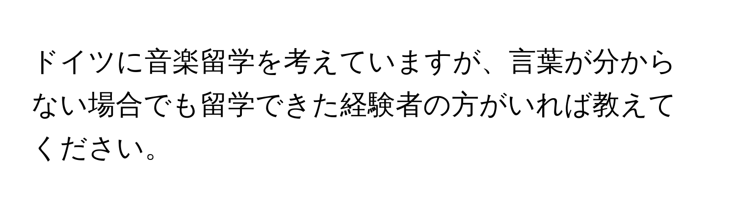 ドイツに音楽留学を考えていますが、言葉が分からない場合でも留学できた経験者の方がいれば教えてください。